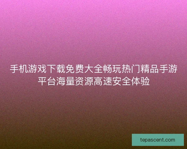 手机游戏下载免费大全畅玩热门精品手游平台海量资源高速安全体验